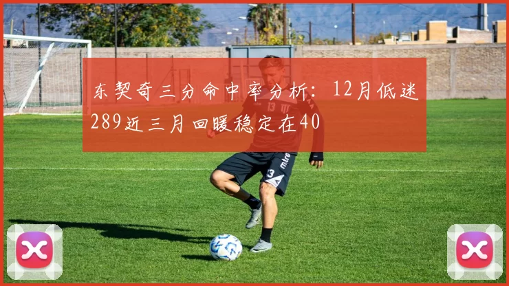 东契奇三分命中率分析：12月低迷289近三月回暖稳定在40