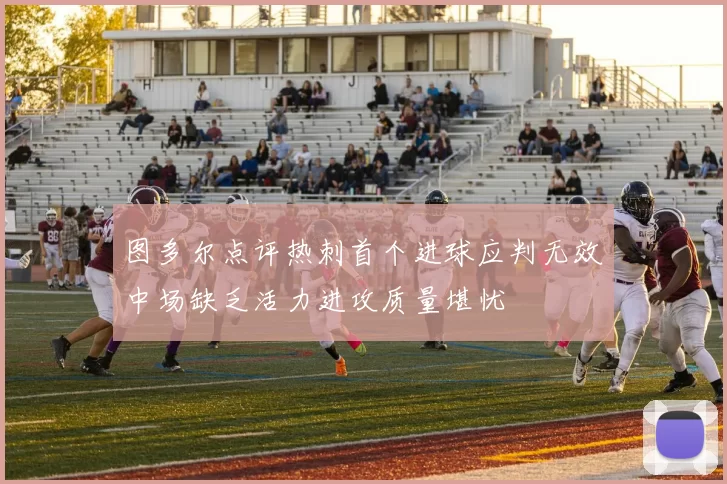 图多尔点评热刺首个进球应判无效中场缺乏活力进攻质量堪忧