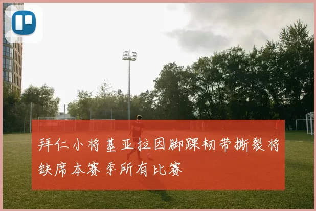拜仁小将基亚拉因脚踝韧带撕裂将缺席本赛季所有比赛