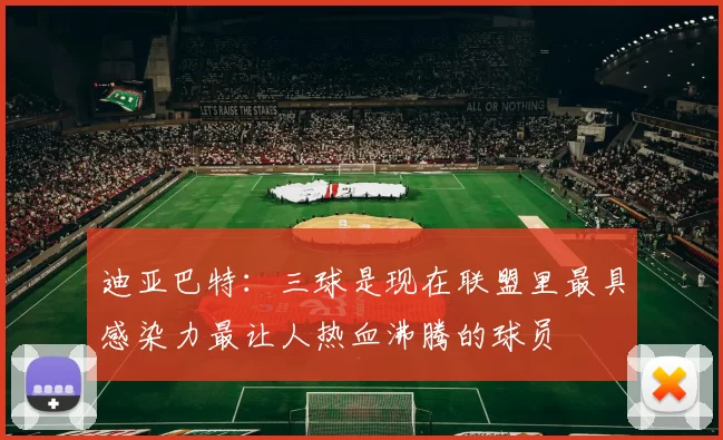 迪亚巴特：三球是现在联盟里最具感染力最让人热血沸腾的球员