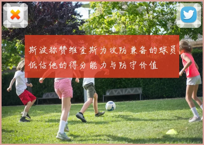 斯波称赞维金斯为攻防兼备的球员低估他的得分能力与防守价值