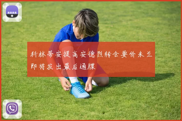 科林蒂安提高安德烈转会要价米兰即将发出最后通牒