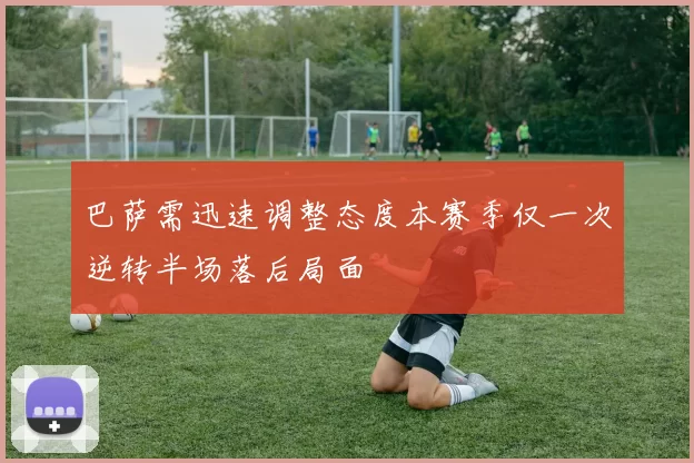 巴萨需迅速调整态度本赛季仅一次逆转半场落后局面