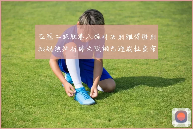 亚冠二级联赛八强对决利雅得胜利挑战迪拜祈祷大阪钢巴迎战拉查布里府