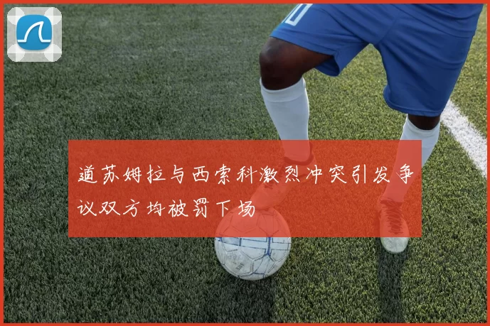 道苏姆拉与西索科激烈冲突引发争议双方均被罚下场
