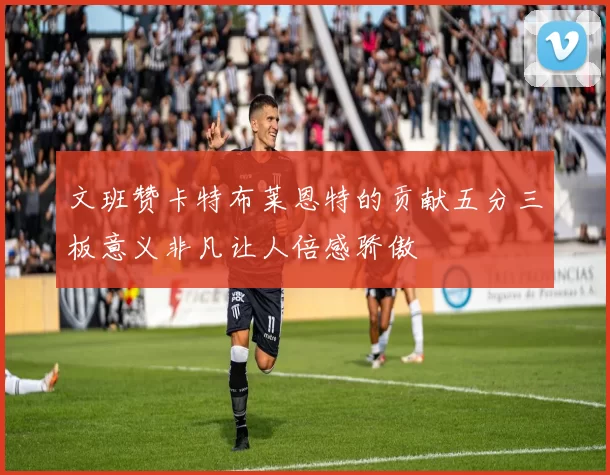 文班赞卡特布莱恩特的贡献五分三板意义非凡让人倍感骄傲